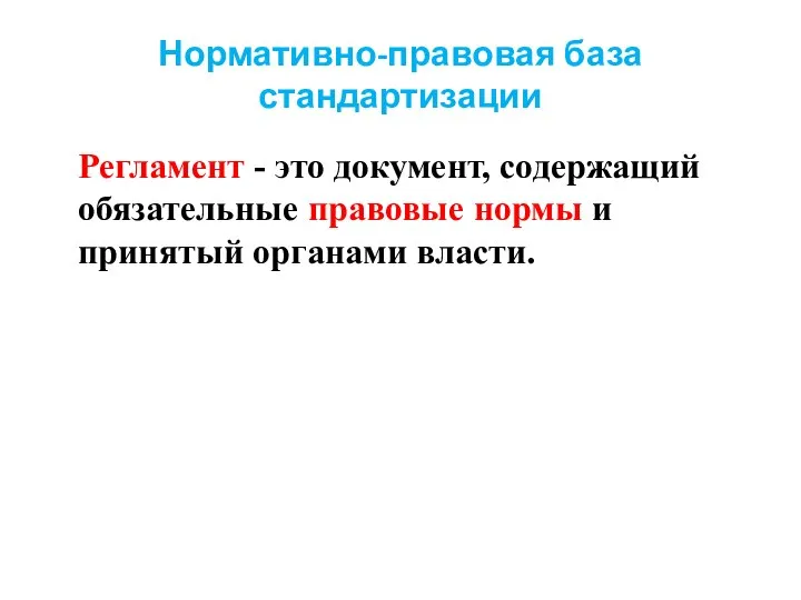 Нормативно-правовая база стандартизации Регламент - это документ, содержащий обязательные правовые нормы и принятый органами власти.