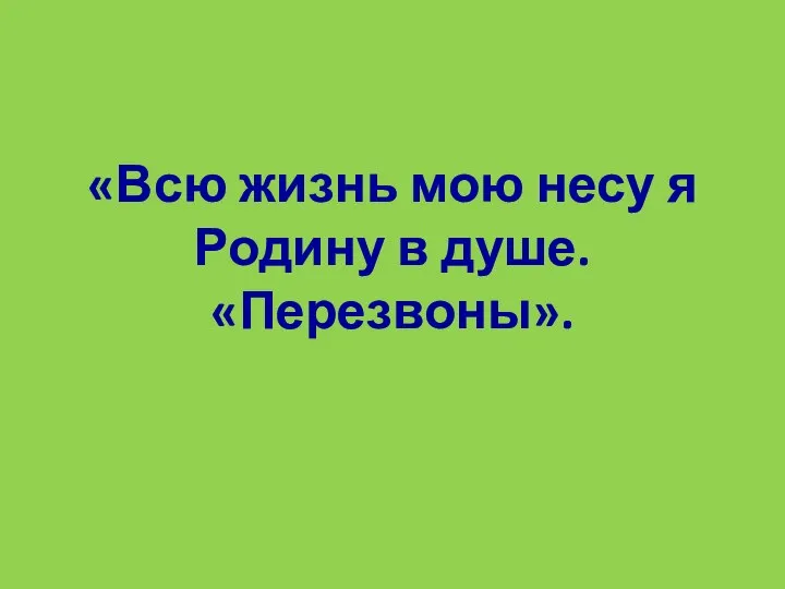 «Всю жизнь мою несу я Родину в душе. «Перезвоны».