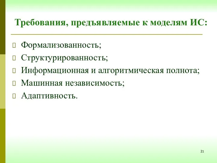 Требования, предъявляемые к моделям ИС: Формализованность; Структурированность; Информационная и алгоритмическая полнота; Машинная независимость; Адаптивность.