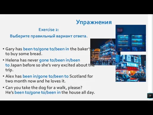 Упражнения Exercise 2: Выберите правильный вариант ответа. Gary has been to/gone