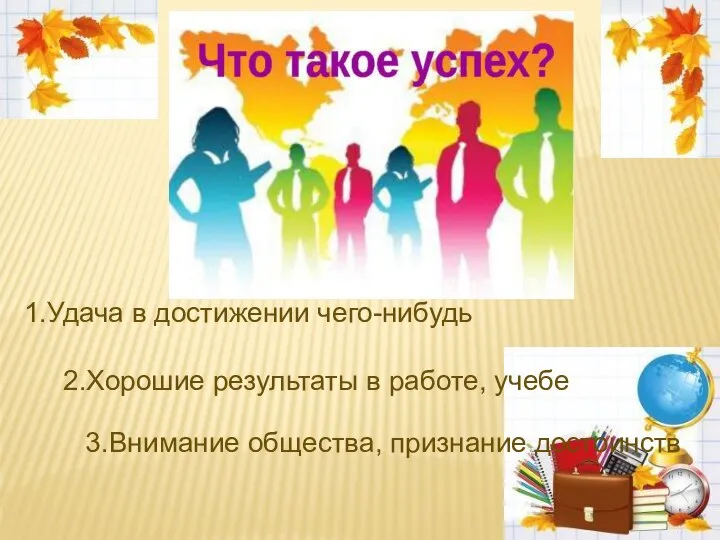 1.Удача в достижении чего-нибудь 2.Хорошие результаты в работе, учебе 3.Внимание общества, признание достоинств