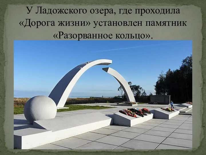 У Ладожского озера, где проходила «Дорога жизни» установлен памятник «Разорванное кольцо».