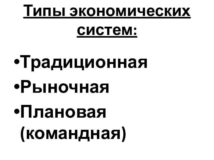 Типы экономических систем: Традиционная Рыночная Плановая (командная)