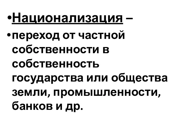 Национализация – переход от частной собственности в собственность государства или общества земли, промышленности, банков и др.