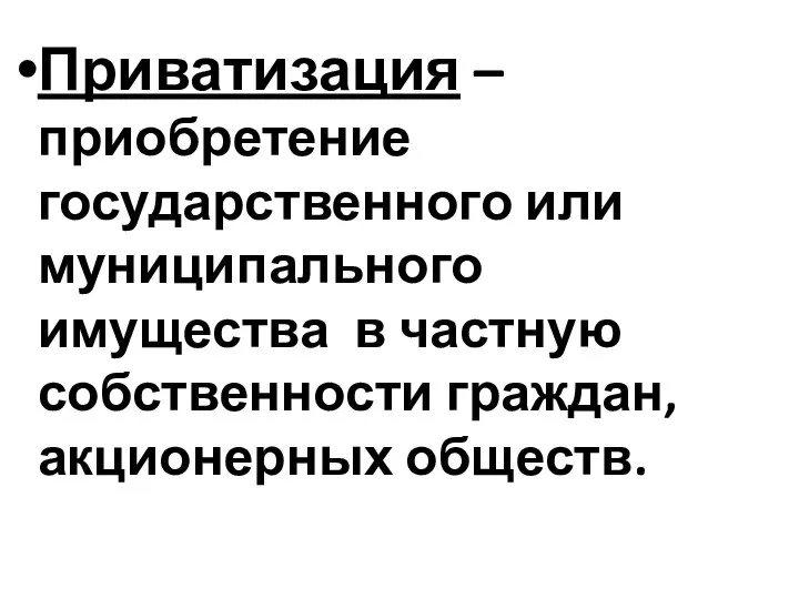 Приватизация – приобретение государственного или муниципального имущества в частную собственности граждан, акционерных обществ.