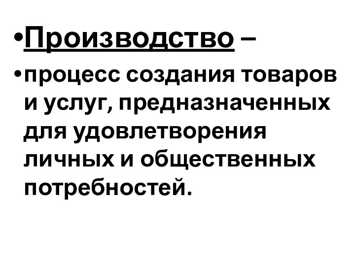 Производство – процесс создания товаров и услуг, предназначенных для удовлетворения личных и общественных потребностей.