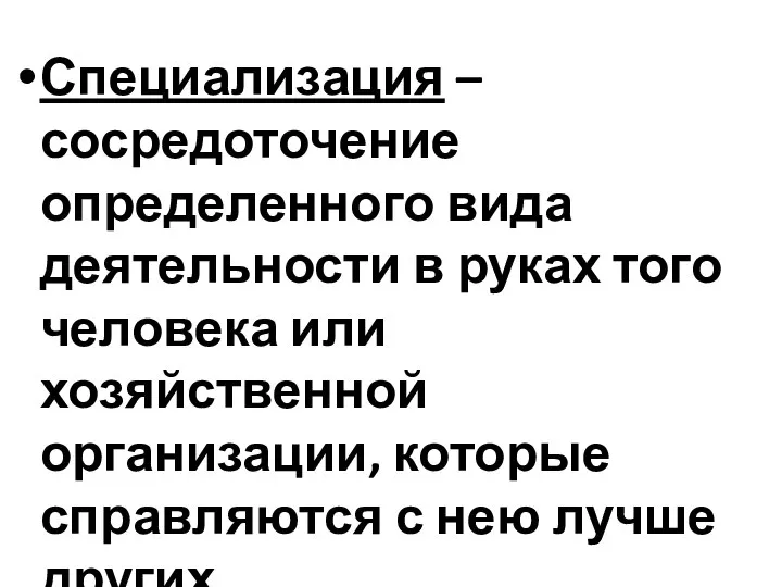 Специализация – сосредоточение определенного вида деятельности в руках того человека или