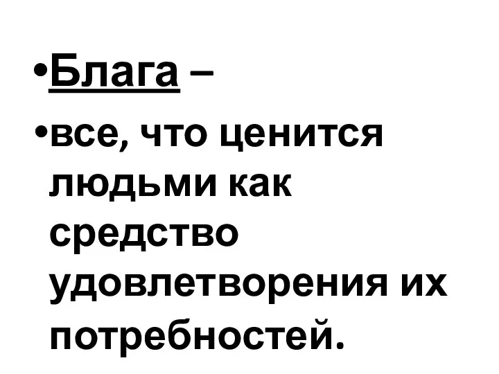 Блага – все, что ценится людьми как средство удовлетворения их потребностей.