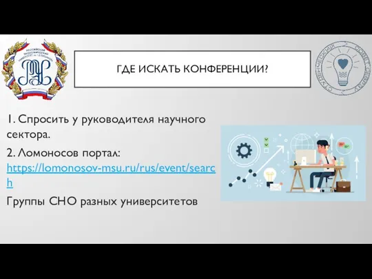 ГДЕ ИСКАТЬ КОНФЕРЕНЦИИ? 1. Спросить у руководителя научного сектора. 2. Ломоносов