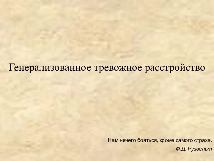 Генерализованное тревожное расстройство Нам нечего бояться, кроме самого страха. Ф.Д. Рузвельт