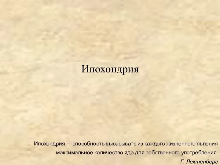 Ипохондрия Ипохондрия — способность высасывать из каждого жизненного явления максимальное количество