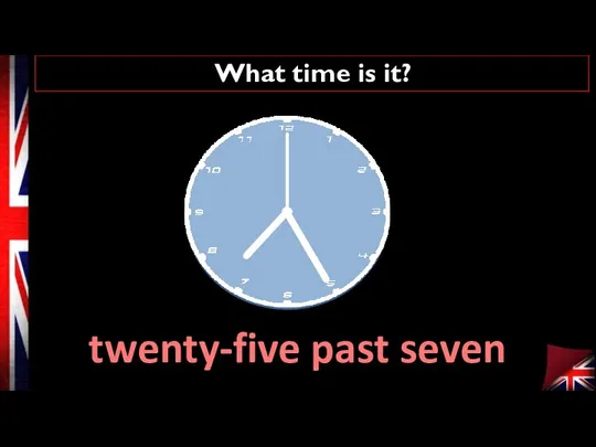 What time is it? twenty-five past seven