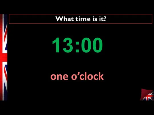 What time is it? one o’clock 13:00