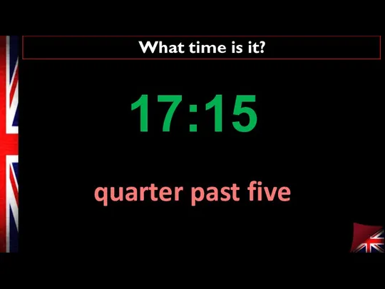 What time is it? quarter past five 17:15