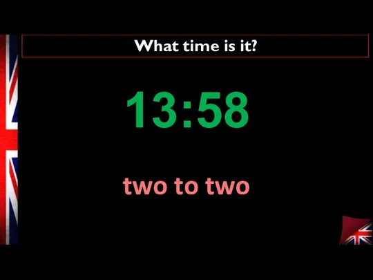 What time is it? two to two 13:58