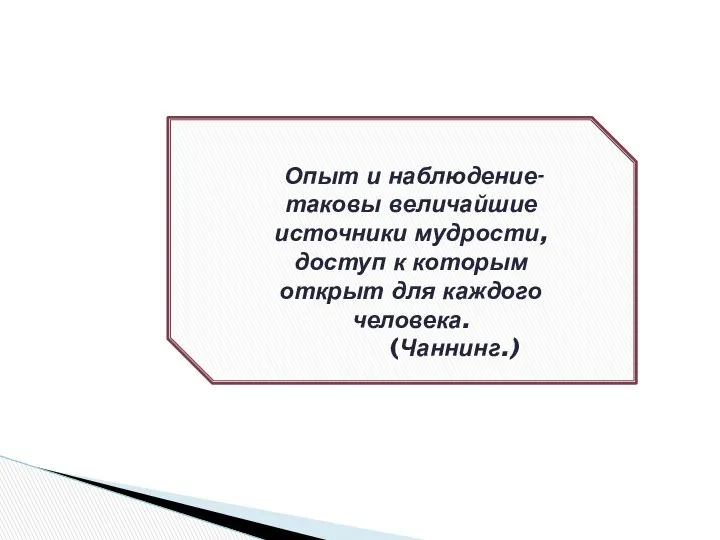 Опыт и наблюдение- таковы величайшие источники мудрости, доступ к которым открыт для каждого человека. (Чаннинг.)