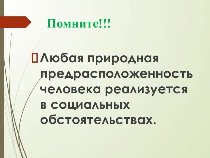 Помните!!! Любая природная предрасположенность человека реализуется в социальных обстоятельствах.