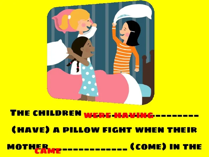 The children _____________________ (have) a pillow fight when their mother ______________