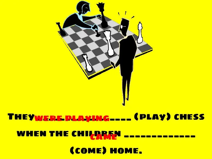 They _________________ (play) chess when the children _____________ (come) home. were playing came