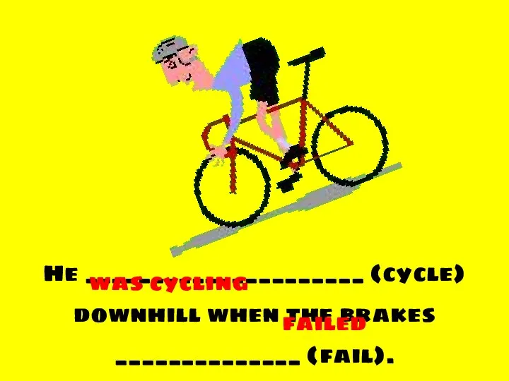 He _____________________ (cycle) downhill when the brakes ______________ (fail). was cycling failed