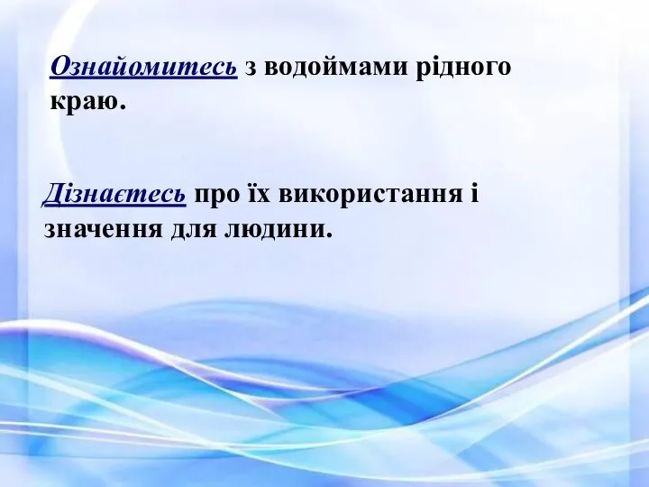 Ознайомитесь з водоймами рідного краю. Дізнаєтесь про їх використання і значення для людини.