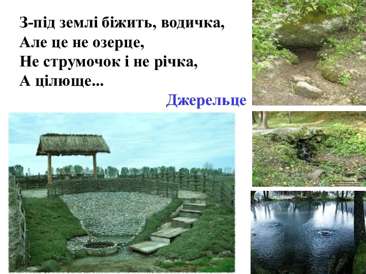 З-під землі біжить, водичка, Але це не озерце, Не струмочок і не річка, А цілюще... Джерельце