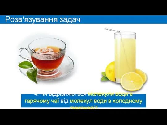 Розв'язування задач 4. Чи відрізняються молекули води в гарячому чаї від молекул води в холодному лимонаді?