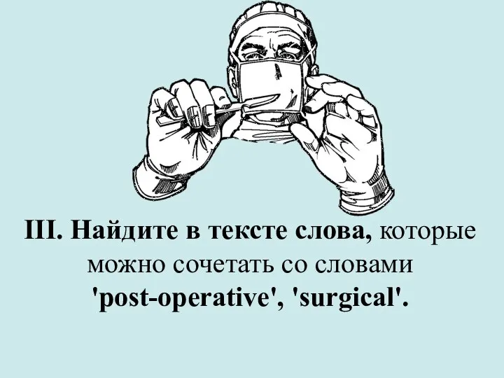 III. Найдите в тексте слова, которые можно сочетать со словами 'post-operative', 'surgical'.