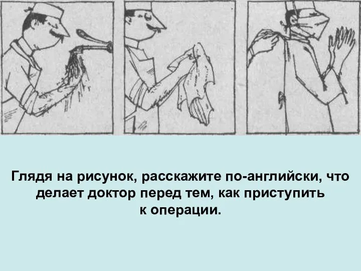 Глядя на рисунок, расскажите по-английски, что делает доктор перед тем, как приступить к операции.