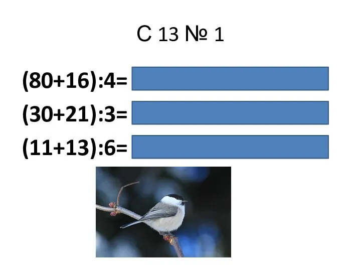 С 13 № 1 (80+16):4= 80:4+16:4=20+4=24 (30+21):3= 30:3+21:3=10+7=17 (11+13):6= 24:6=4