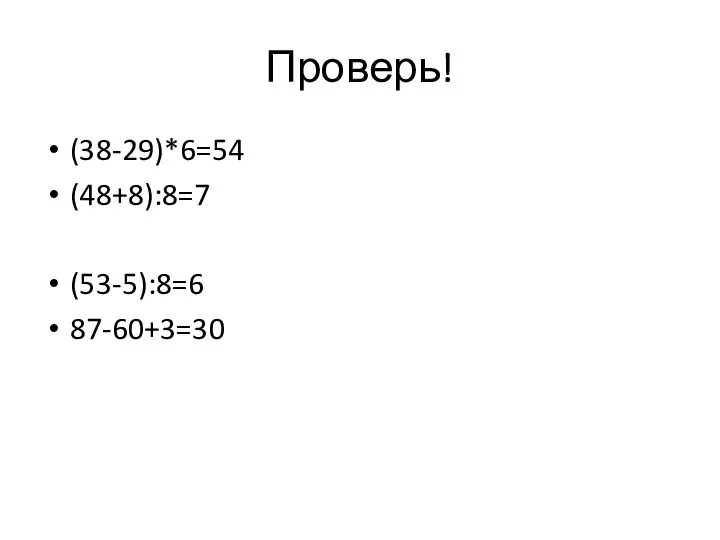 Проверь! (38-29)*6=54 (48+8):8=7 (53-5):8=6 87-60+3=30