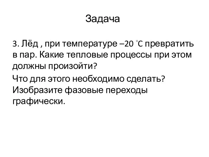 Задача 3. Лёд , при температуре –20 ◦C превратить в пар.