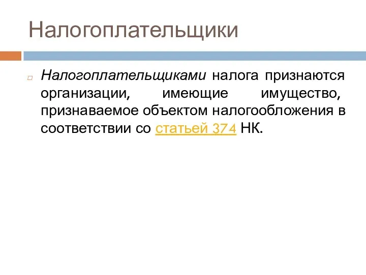 Налогоплательщики Налогоплательщиками налога признаются организации, имеющие имущество, признаваемое объектом налогообложения в соответствии со статьей 374 НК.