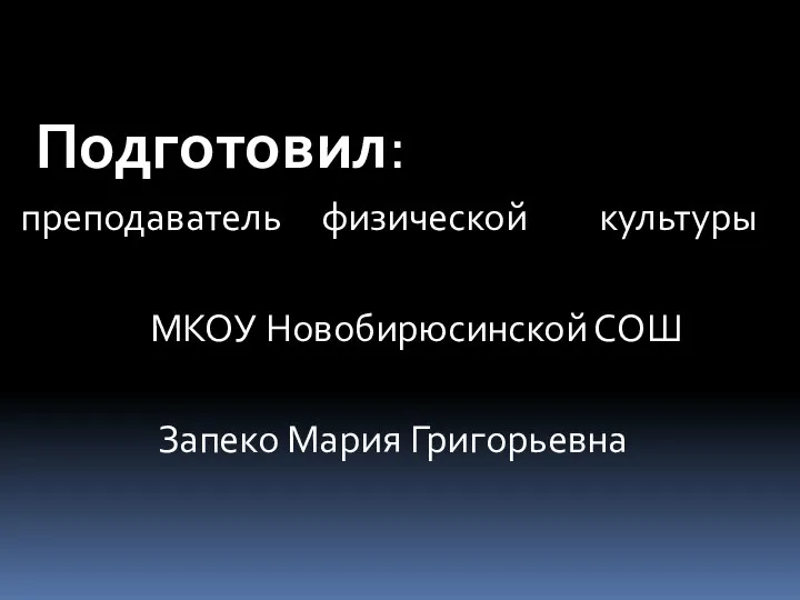 Подготовил: преподаватель физической культуры МКОУ Новобирюсинской СОШ Запеко Мария Григорьевна