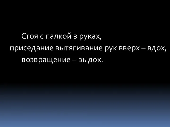 Стоя с палкой в руках, приседание вытягивание рук вверх – вдох, возвращение – выдох.