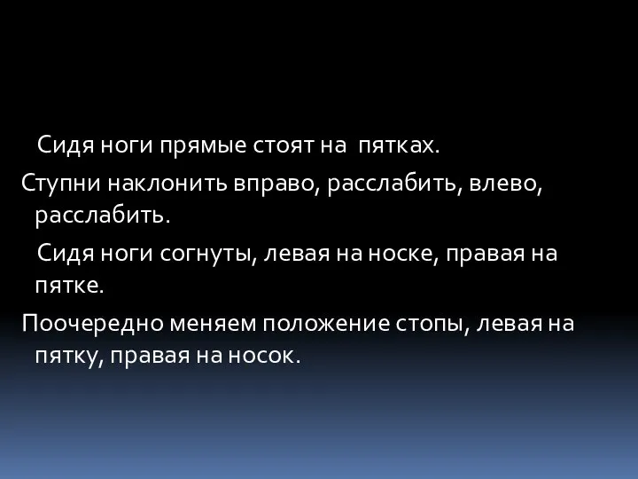 Сидя ноги прямые стоят на пятках. Ступни наклонить вправо, расслабить, влево,