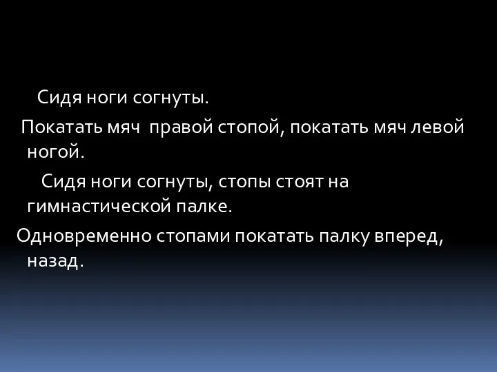 Сидя ноги согнуты. Покатать мяч правой стопой, покатать мяч левой ногой.