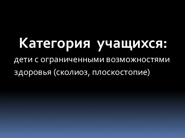 Категория учащихся: дети с ограниченными возможностями здоровья (сколиоз, плоскостопие)