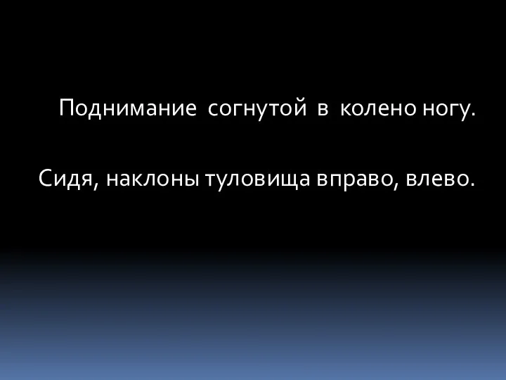 Поднимание согнутой в колено ногу. Сидя, наклоны туловища вправо, влево.