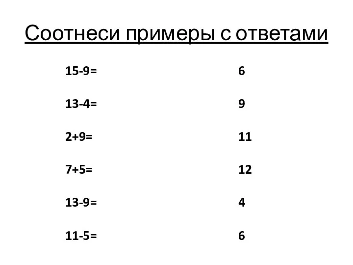 Соотнеси примеры с ответами 15-9= 13-4= 2+9= 7+5= 13-9= 11-5= 6 9 11 12 4 6