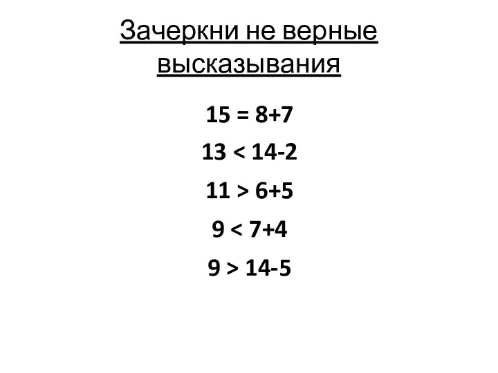 Зачеркни не верные высказывания 15 = 8+7 13 11 > 6+5 9 9 > 14-5