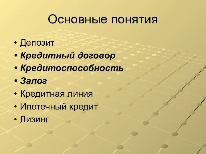 Основные понятия Депозит Кредитный договор Кредитоспособность Залог Кредитная линия Ипотечный кредит Лизинг