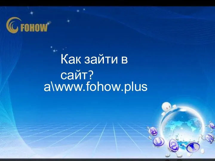 Как зайти в сайт? a\www.fohow.plus