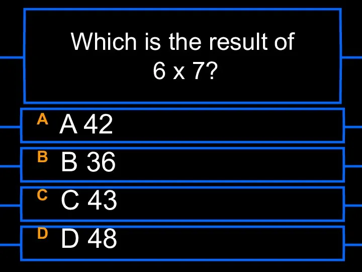 Which is the result of 6 x 7? A A 42