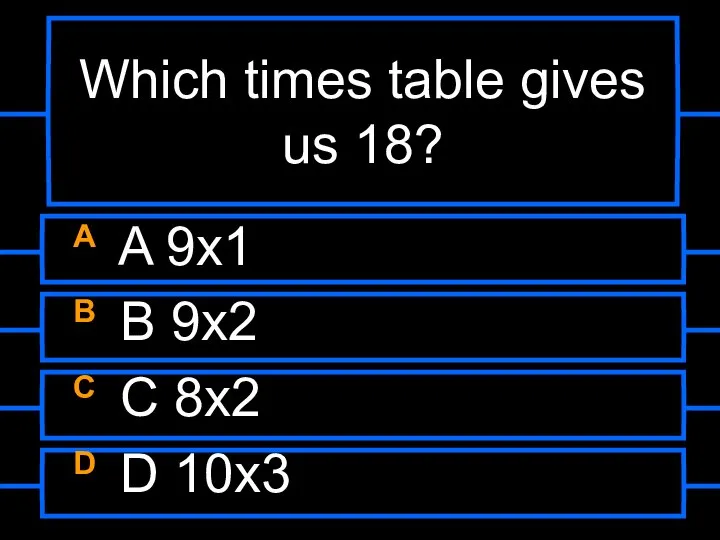 Which times table gives us 18? A A 9x1 B B