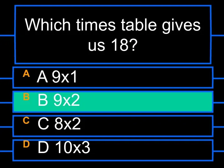 Which times table gives us 18? A A 9x1 B B