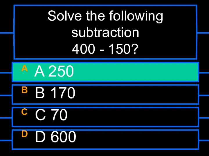 Solve the following subtraction 400 - 150? A A 250 B