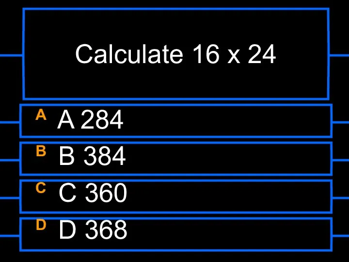 Calculate 16 x 24 A A 284 B B 384 C C 360 D D 368