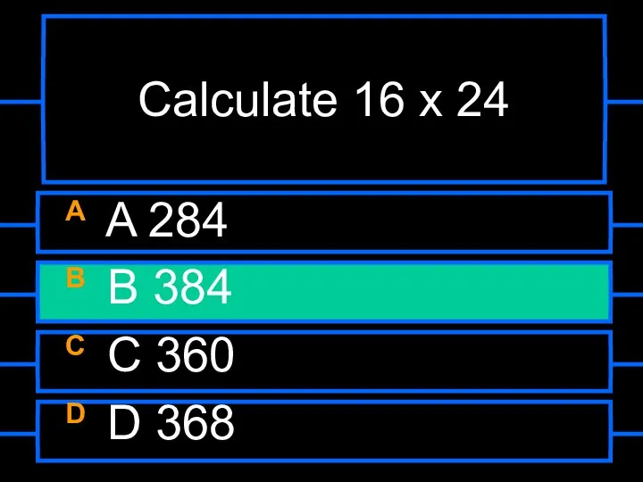 Calculate 16 x 24 A A 284 B B 384 C C 360 D D 368