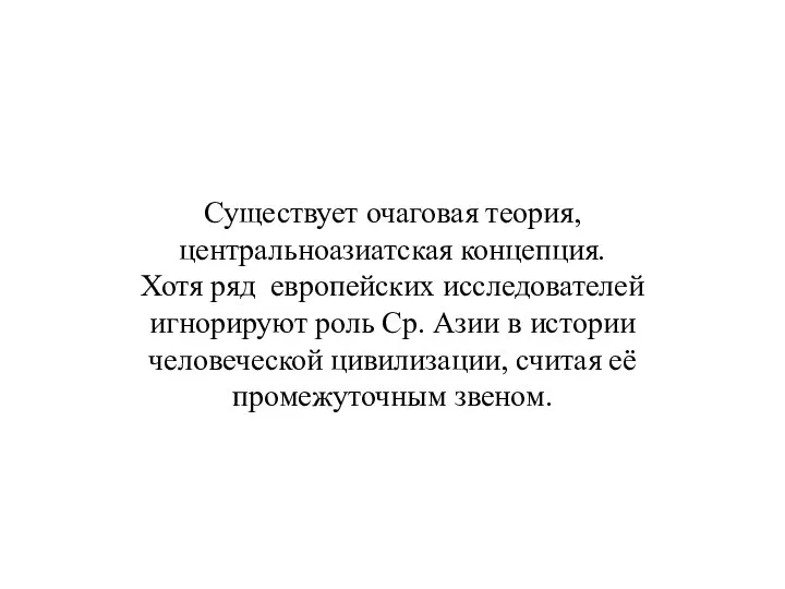 Существует очаговая теория, центральноазиатская концепция. Хотя ряд европейских исследователей игнорируют роль